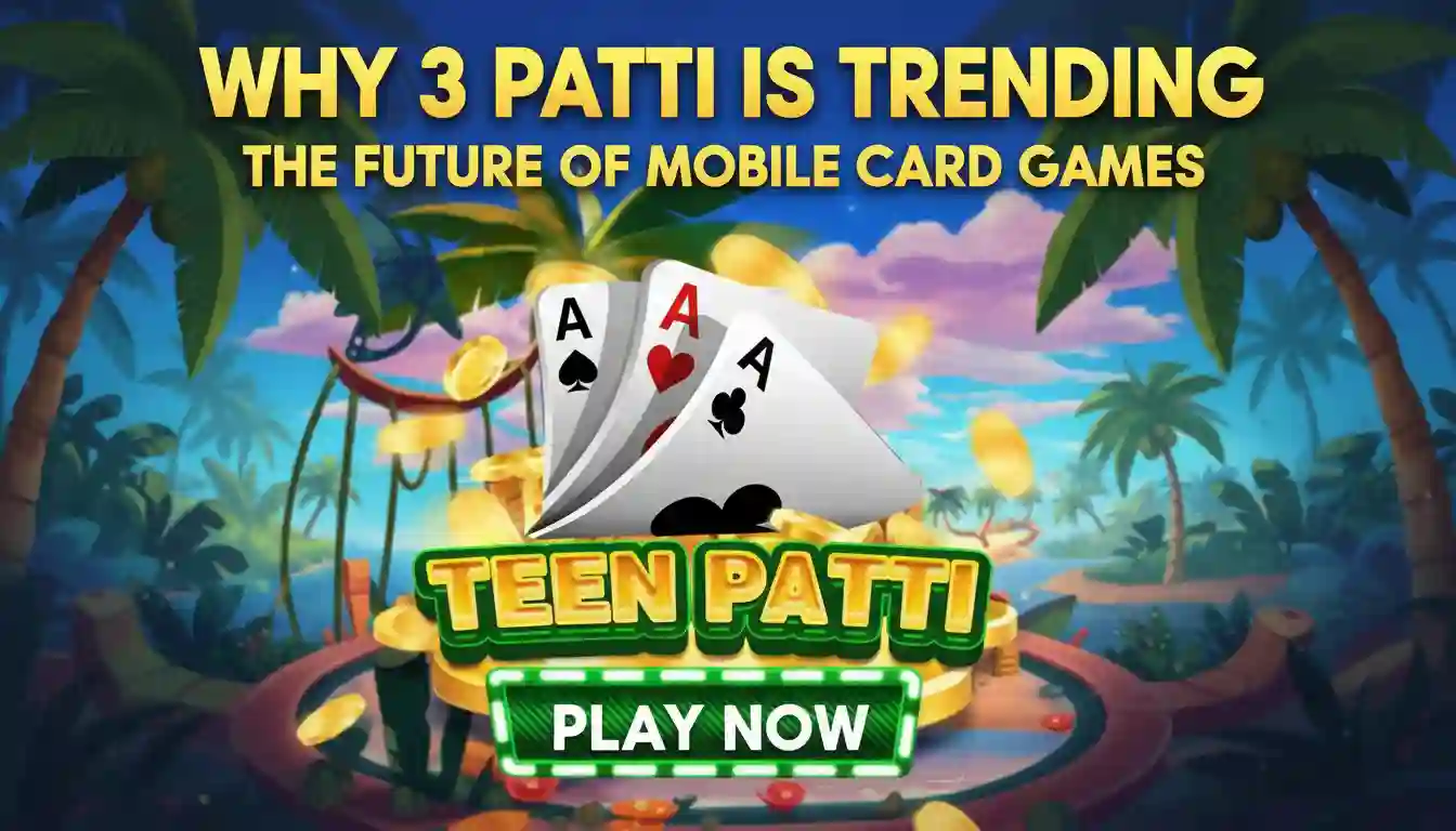 Why 3 Patti is Trending | The Future of Mobile Card Games